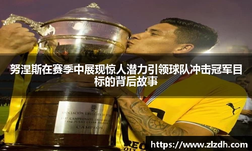 beats365努涅斯在赛季中展现惊人潜力引领球队冲击冠军目标的背后故事