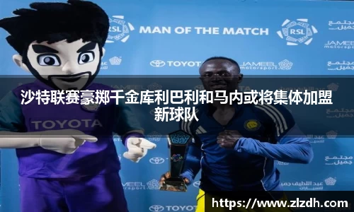 beats365沙特联赛豪掷千金库利巴利和马内或将集体加盟新球队